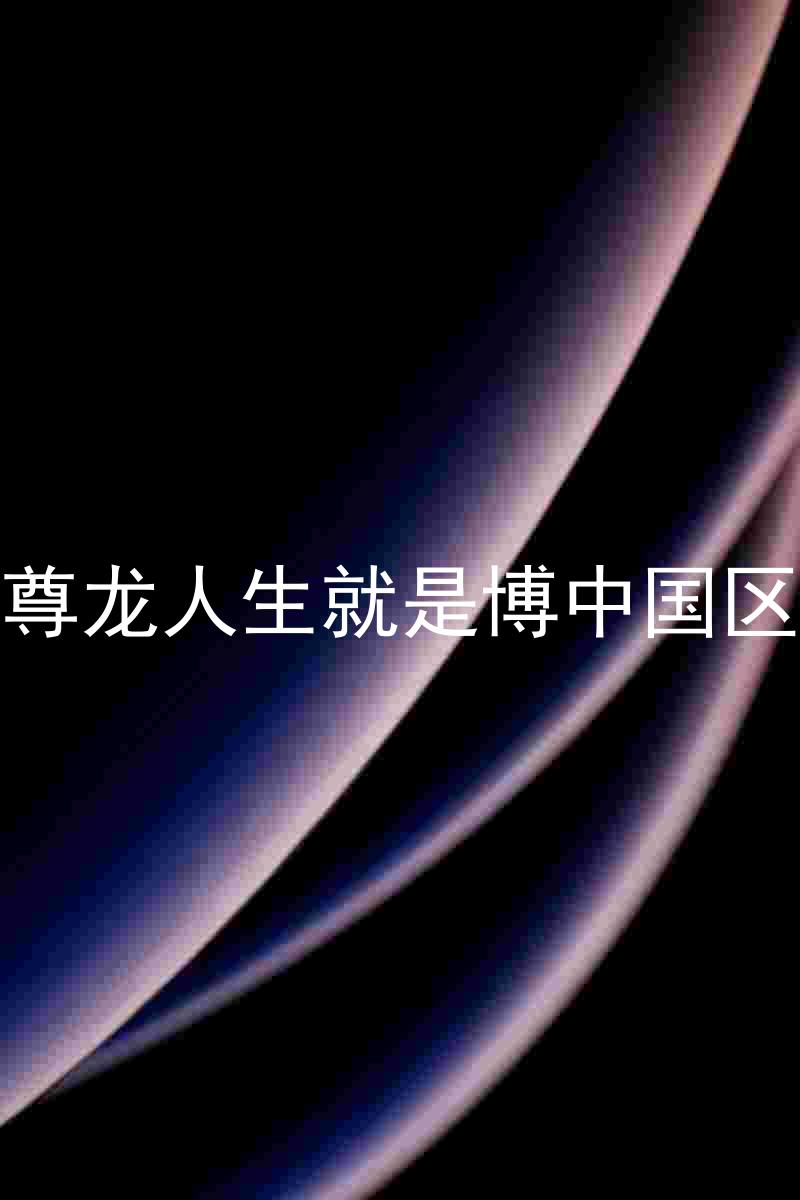 尊龙人生就是博中国区