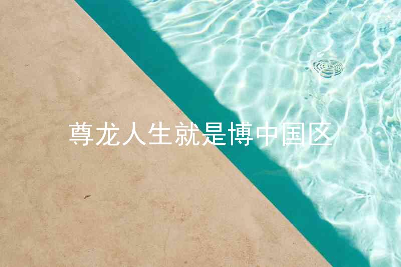 尊龙人生就是博中国区
